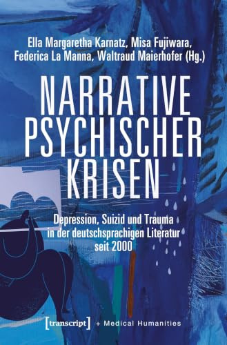 Narrative psychischer Krisen: Depression, Suizid und Trauma in der deutschsprachigen Literatur seit 2000 (Medical Humanities)