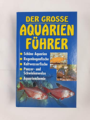 Der grosse Aquarienführer. Schöne Aquarien, Regenbogenfische, Kaltwasserfische, Panzer- und Schwielenwelse, Aquarienchemie