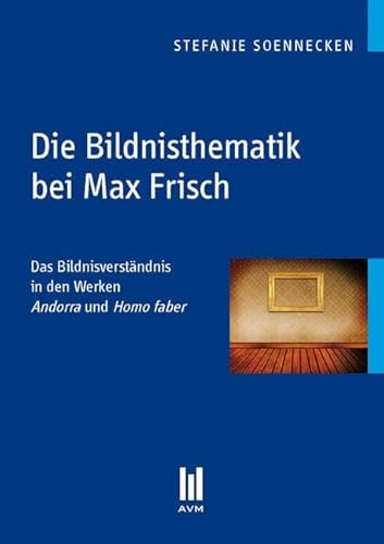 Die Bildnisthematik bei Max Frisch: Das Bildnisverständnis in den Werken Andorra und Homo faber (Akademische Verlagsgemeinschaft München)