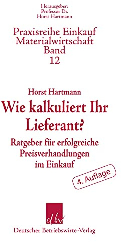 Wie kalkuliert Ihr Lieferant?: Ratgeber für erfolgreiche Preisverhandlungen im Einkauf.: Ratgeber für erfolgreiche Preisverhandlungen im Einkauf. 4. ... Einkauf-Materialwirtschaft, Band 12)