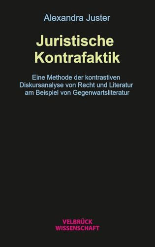 Juristische Kontrafaktik: Eine Methode der kontrastiven Diskursanalyse von Recht und Literatur am Beispiel von Gegenwartsliteratur