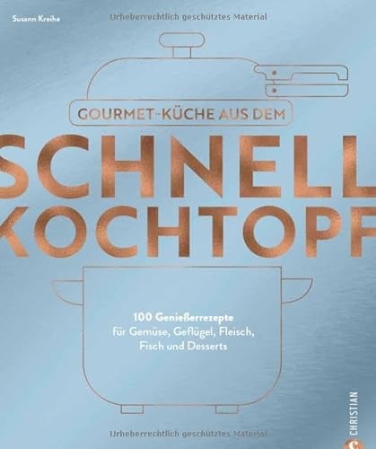 Kochbuch – Gourmetküche aus dem Schnellkochtopf: 100 Rezepte für Gemüse, Geflügel, Fleisch, Fisch und Desserts. Schnelle Küche das ganze Jahr über.