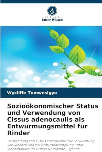Sozioökonomischer Status und Verwendung von Cissus adenocaulis als Entwurmungsmittel für Rinder: Verwendung von Cissus adenoucalis zur Entwurmung von ... Rinderhaltern im Distrikt Ntungamo, Uganda