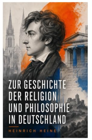 Zur Geschichte der Religion und Philosophie in Deutschland: Reformation, Kant und Hegel als Kräfte politischer Umwälzung im Vormärz