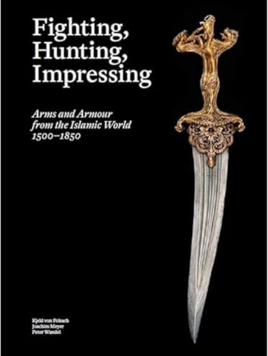 Fighting, Hunting, Impressing: Arms and Armour from the Islamic World 1500-1850
