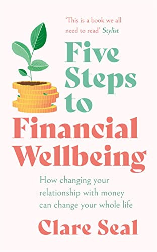Five Steps to Financial Wellbeing: How changing your relationship with money can change your whole life