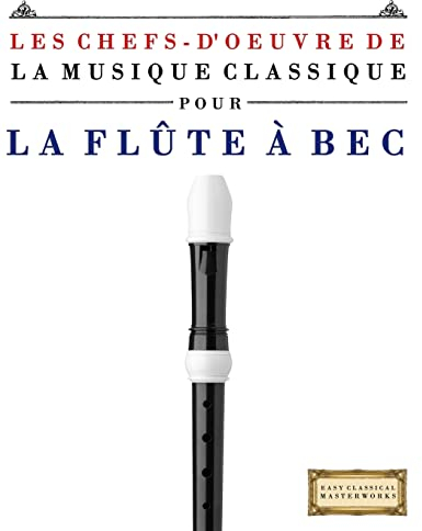 Les Chefs-d'oeuvre de la Musique Classique pour la Flûte à bec: Pièces faciles de Bach, Beethoven, Brahms, Haendel, Haydn, Mozart, Schubert, Tchaïkovski, Vivaldi et Wagner