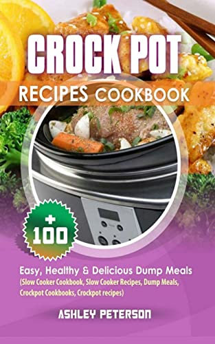 Crock Pot Recipes Cookbook: 100+ Easy, Healthy & Delicious Dump Meals (Slow Cooker Cookbook, Slow Cooker Recipes, Dump Meals, Crockpot Cookbooks, Crockpot recipes)