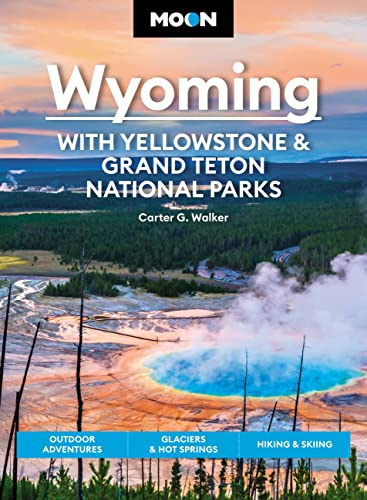 Moon Wyoming: With Yellowstone & Grand Teton National Parks (Fourth Edition): Outdoor Adventures, Glaciers & Hot Springs, Hiking & Skiing (Travel Guide)