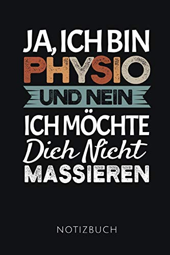 JA, ICH BIN PHYSIO UND NEIN ICH MÖCHTE DICH NICHT MASSIEREN NOTIZBUCH: Lustiges Geschenk für Physiotherapeuten und Physiotherapeutinnen I Notizbuch, ... I Format 6x9 Zoll, DIN A5 I Soft Cover matt I