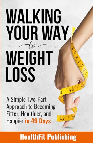 Walking Your Way to Weight Loss: A Simple Two-Part Approach to Becoming Fitter, Healthier, and Happier in 49 Days