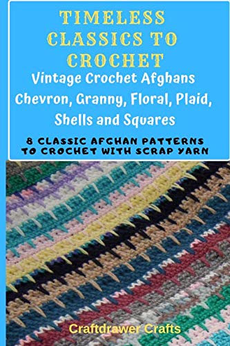 Timeless Classics to Crochet - Vintage Crochet Afghans Chevron, Granny, Floral, Plaid, Shells and Squares: 8 Classic Afghan Patterns to Crochet with Scrap Yarn