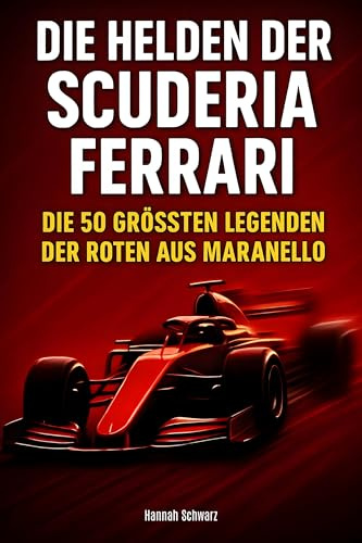 Die Helden der Scuderia Ferrari: Die 50 größten Legenden der Roten aus Maranello