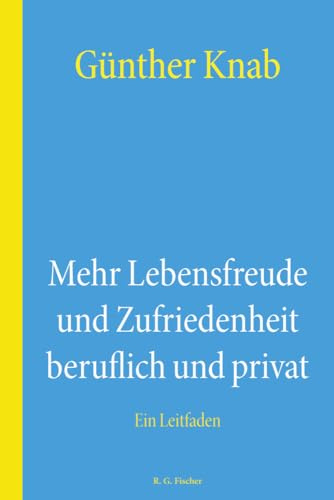 Mehr Lebensfreude und Zufriedenheit beruflich und privat: Ein Leitfaden