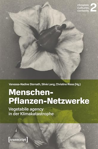 Menschen-Pflanzen-Netzwerke: Vegetabile agency in der Klimakatastrophe (Climates – Cultures – Contexts)