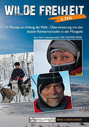 Wilde Freiheit 2. Teil: 15 Monate am Anfang der Welt - Überwinterung mit den letzten Rentiernomaden in der Mongolei