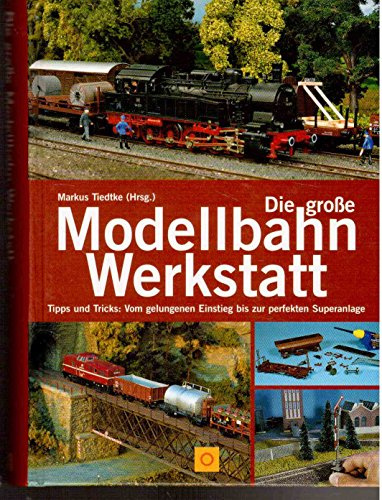 Die große Modellbahn-Werkstatt. Tipps und Tricks: Vom gelungenen Einstieg bis zur perfekten Superanlage