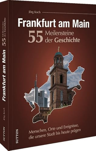 Regionalgeschichte – Frankfurt am Main. 55 Meilensteine der Geschichte: Menschen, Orte und Ereignisse, die unsere Stadt bis heute prägen.