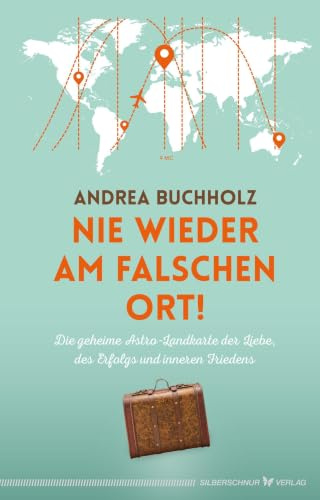 Nie wieder am falschen Ort: Die geheime Astro-Landkarte der Liebe, des Erfolgs und inneren Friedens