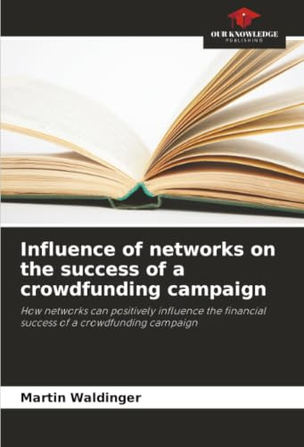 Influence of networks on the success of a crowdfunding campaign: How networks can positively influence the financial success of a crowdfunding campaign