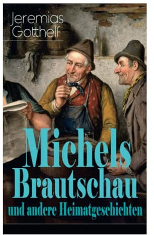 Michels Brautschau und andere Heimatgeschichten: Hans Berner und seine Söhne + Eine alte Geschichte zu neuer Erbauung + Der Notar in der Falle + Die ... + Barthli der Korber + Das Erdbeeri Mareili