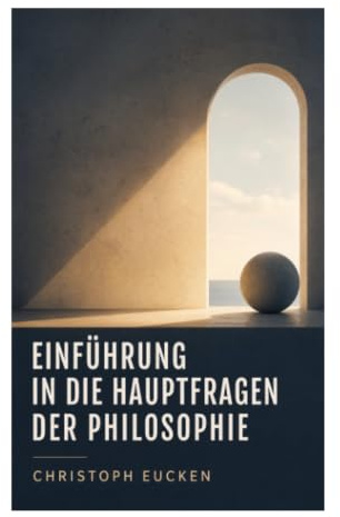Einführung in die Hauptfragen der Philosophie: Erkenntnis, Freiheit und Wert als Wege zu Weltanschauung, Religion und Sinn