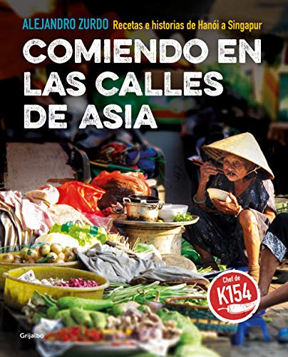 Comiendo en las calles de Asia. Recetas e historias de Hanoi a Singapur / Eating In The Streets Of Asia. Recipes and stories from Hanoi to Singapore (Cocina internacional)
