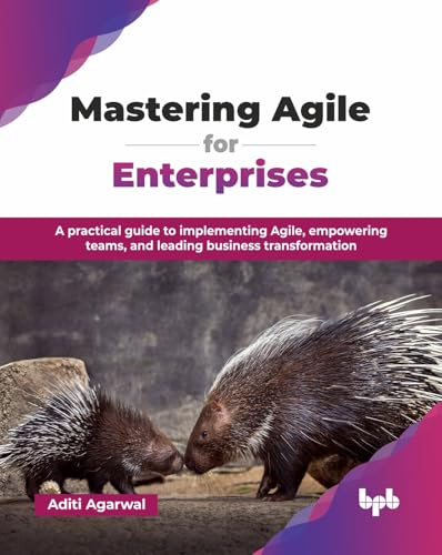 Mastering Agile for Enterprises: A practical guide to implementing Agile, empowering teams, and leading business transformation (English Edition)