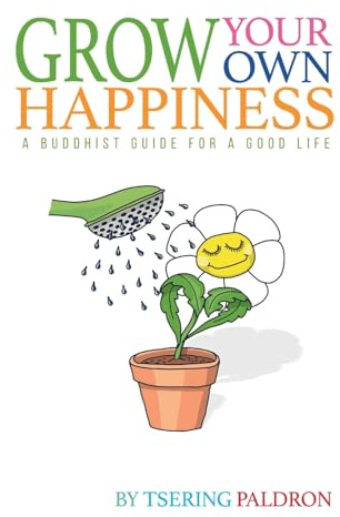 Grow Your Own Happiness: A Buddhist Guide For a Good Life
