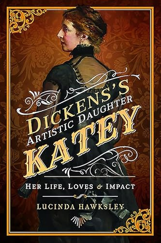 Dickens' Artistic Daughter Katey: Her Life, Loves and Impact