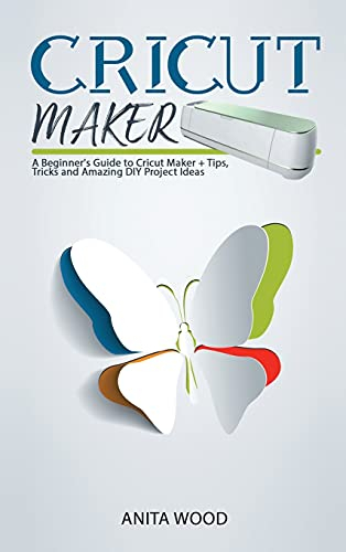 Cricut Maker: A Beginner's Guide to Cricut Maker + Amazing DIY Project + Tips and Tricks