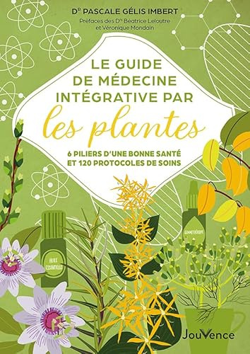 Le guide de médecine intégrative par les plantes: 6 piliers d'une bonne santé et 120 protocoles de soins