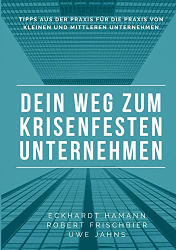Dein Weg zum krisenfesten Unternehmen: Tipps aus der Praxis für die Praxis von mittelständischen Unternehmen