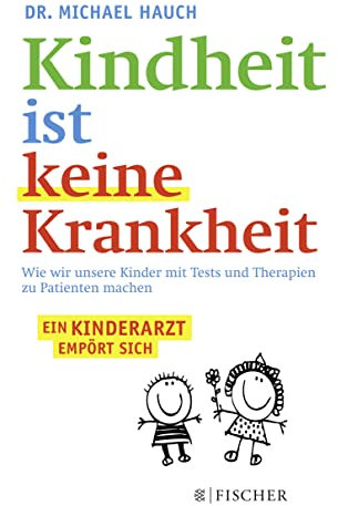 Kindheit ist keine Krankheit: Wie wir unsere Kinder mit Tests und Therapien zu Patienten machen (Fischer Paperback)