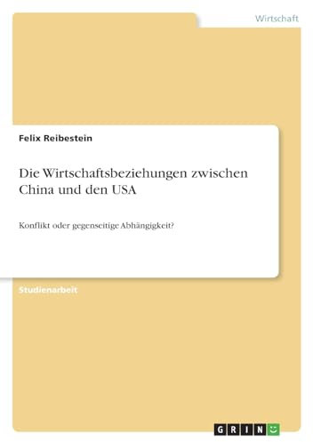 Die Wirtschaftsbeziehungen zwischen China und den USA: Konflikt oder gegenseitige Abhängigkeit?
