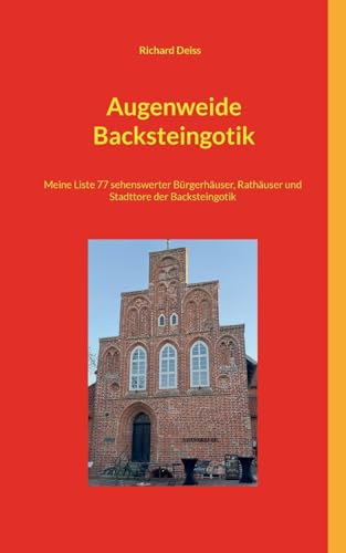 Augenweide Backsteingotik: 77 sehenswerte Bürgerhäuser, Rathäuser und Stadttore der Backsteingotik