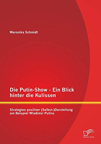 Die Putin-Show - Ein Blick hinter die Kulissen: Strategien positiver (Selbst-)Darstellung am Beispiel Wladimir Putins