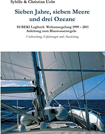 Sieben Jahre, sieben Meere und drei Ozeane: SUBEKI Logbuch Weltumsegelung 1999 – 2011 Anleitung zum Blauwassersegeln, Vorbereitung, Erfahrungen und Ausrüstung