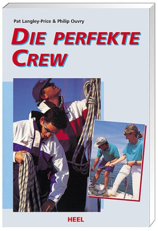 Die perfekte Crew: Das Handbuch der Seemannschaft für Anfänger und Fortgeschrittene