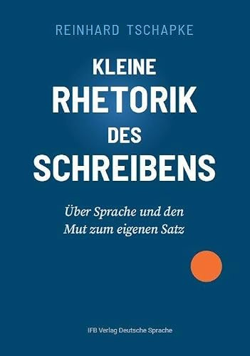 Kleine Rhetorik des Schreibens: Über Sprache und den Mut zum eigenen Satz