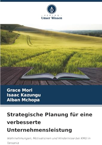 Strategische Planung für eine verbesserte Unternehmensleistung: Wahrnehmungen, Motivationen und Hindernisse bei KMU in Tansania