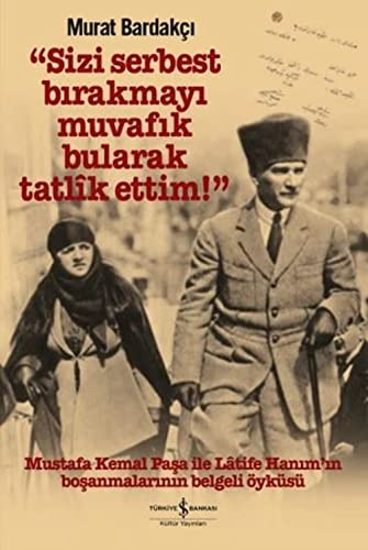 Sizi Serbest Bırakmayı Muvafik Bularak Tatlik Ettim!: Mustafa Kemal Paşa İle Latife Hanım’ın Boşanmalarının Belgeli Öyküsü
