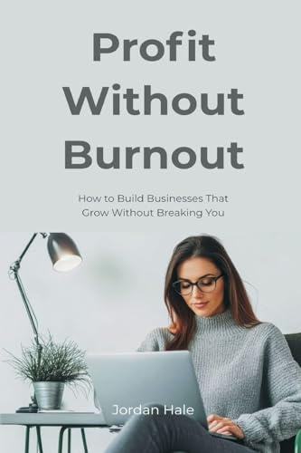 Profit Without Burnout: How to Build Businesses That Grow Without Breaking You