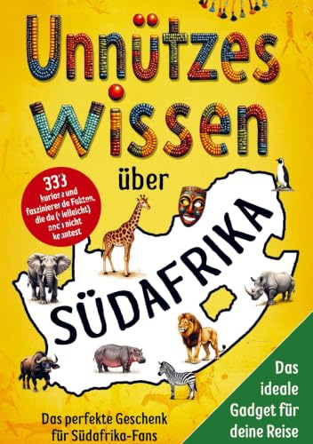 Unnützes Wissen über Südafrika: 333 kuriose und faszinierende Fakten, die du (vielleicht) noch nicht kanntest - Das perfekte Geschenk für Südafrika-Fans und das ideale Gadget für dei