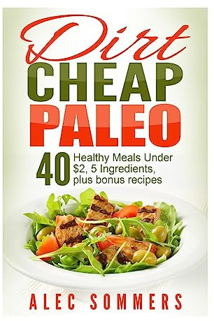 Dirt Cheap Paleo: 40 Meals Under $2 Each With Only Five Ingredients, Plus Bonus Recipes