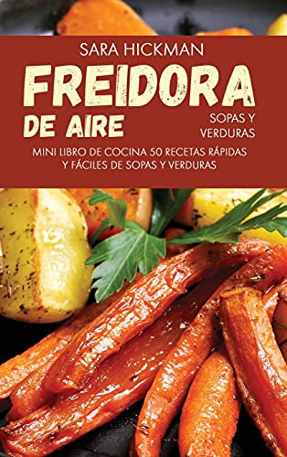 Freidora de Aire Sopas y Verduras: 50 Recetas Rápidas y Fáciles de Sopas y Verduras