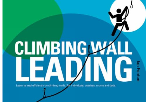 Climbing Wall Leading: Learn to Lead Efficiently on Climbing Walls - for Individuals, Coaches, Mums and Dads