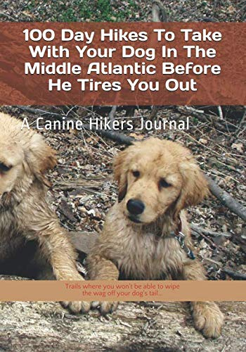 100 Day Hikes To Take With Your Dog In The Middle Atlantic Before He Tires You Out: A Canine Hikers Journal (Hike With Your Dog Guidebooks)