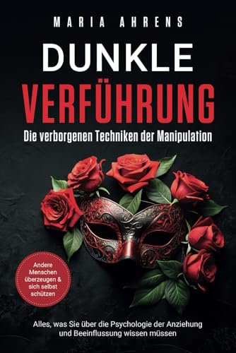 Dunkle Verführung - Die verborgenen Techniken der Manipulation: Alles, was Sie über die Psychologie der Anziehung und Beeinflussung wissen müssen. Andere Menschen überzeugen & sich selbst schützen