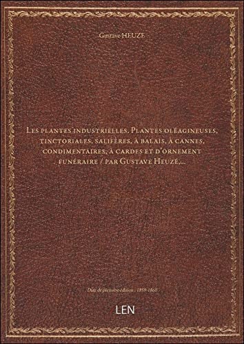 Les plantes industrielles. Plantes oléagineuses, tinctoriales, salifères, à balais, à cannes, condimentaires, à cardes et d'ornement funéraire / par Gustave Heuzé,... [édition 1859-1860]
